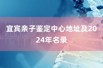 宜宾亲子鉴定中心地址及2024年名录