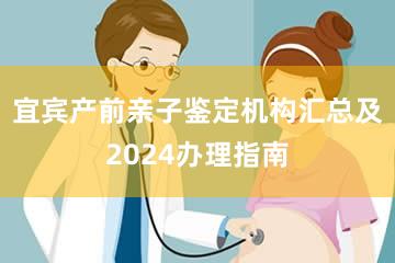 宜宾产前亲子鉴定机构汇总及2024办理指南